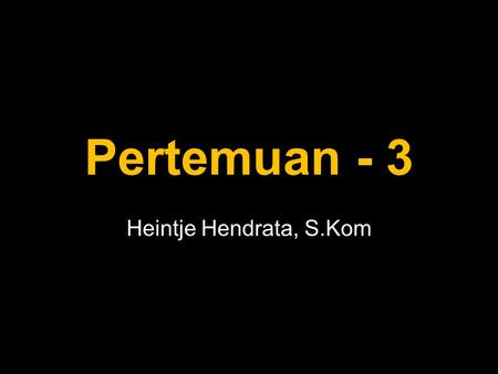 Pertemuan - 3 Heintje Hendrata, S.Kom.