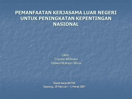 PEMANFAATAN KERJASAMA LUAR NEGERI UNTUK PENINGKATAN KEPENTINGAN NASIONAL Oleh: Triyono Wibowo Dubes/Watapri Wina Rapat Kerja BATAN Serpong, 28 Februari.