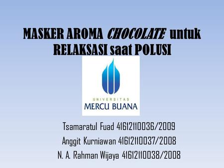 MASKER AROMA CHOCOLATE untuk RELAKSASI saat POLUSI Tsamaratul Fuad 41612110036/2009 Anggit Kurniawan 41612110037/2008 N. A. Rahman Wijaya 41612110038/2008.