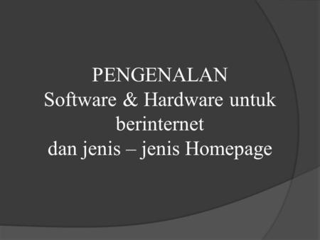 PENGENALAN Software & Hardware untuk berinternet dan jenis – jenis Homepage.