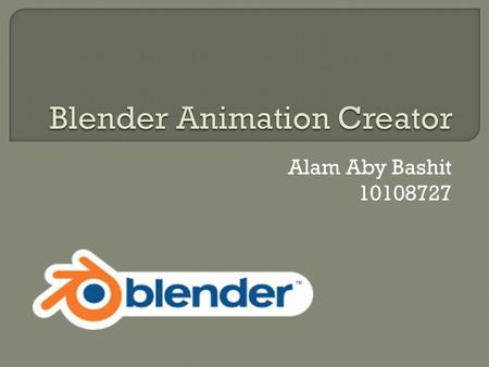 Alam Aby Bashit 10108727.  Merupakan aplikasi pengolah grafis komputer 3D  Dapat digunakan untuk membuat film animasi, visual efek, aplikasi 3D interaktif.