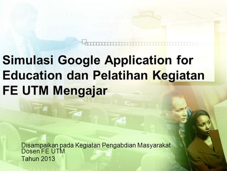Simulasi Google Application for Education dan Pelatihan Kegiatan FE UTM Mengajar Disampaikan pada Kegiatan Pengabdian Masyarakat Dosen FE UTM Tahun 2013.