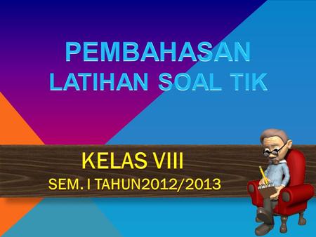 PEMBAHASAN LATIHAN SOAL TIK KELAS VIII SEM. I TAHUN2012/2013.