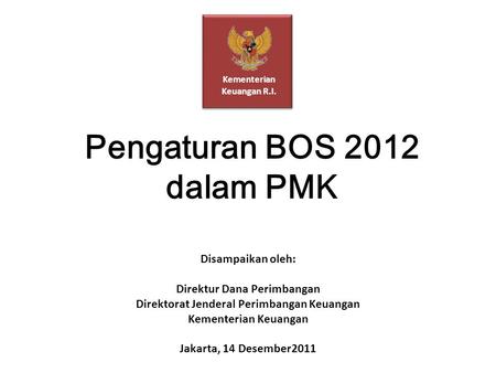 Pengaturan BOS 2012 dalam PMK Kementerian Keuangan R.I. Disampaikan oleh: Direktur Dana Perimbangan Direktorat Jenderal Perimbangan Keuangan Kementerian.
