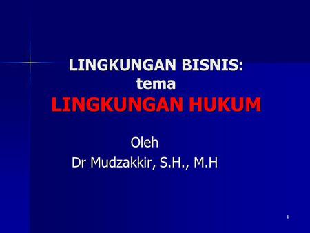 1 LINGKUNGAN BISNIS: tema LINGKUNGAN HUKUM Oleh Dr Mudzakkir, S.H., M.H.