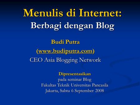 Menulis di Internet: Berbagi dengan Blog Budi Putra (www.budiputra.com) CEO Asia Blogging Network Dipresentasikan pada seminar Blog Fakultas Teknik Universitas.