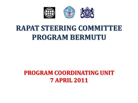RAPAT STEERING COMMITTEE PROGRAM BERMUTU PROGRAM COORDINATING UNIT 7 APRIL 2011.