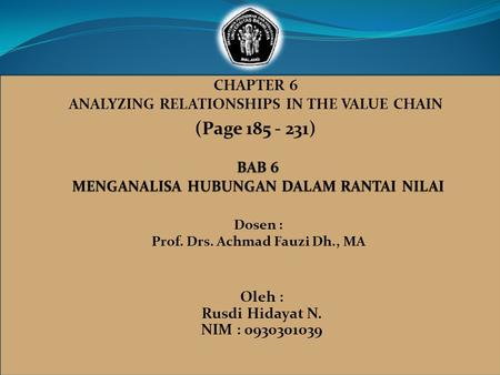 CHAPTER 6 ANALYZING RELATIONSHIPS IN THE VALUE CHAIN (Page 185 - 231) Dosen : Prof. Drs. Achmad Fauzi Dh., MA Oleh : Rusdi Hidayat N. NIM : 0930301039.