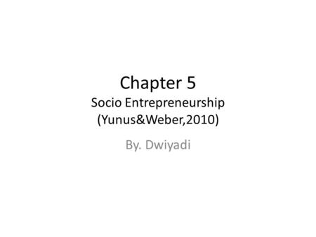 Chapter 5 Socio Entrepreneurship (Yunus&Weber,2010) By. Dwiyadi.