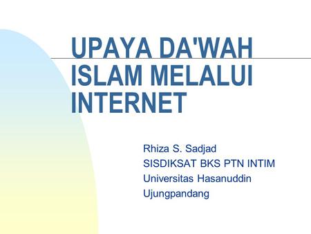 UPAYA DA'WAH ISLAM MELALUI INTERNET Rhiza S. Sadjad SISDIKSAT BKS PTN INTIM Universitas Hasanuddin Ujungpandang.