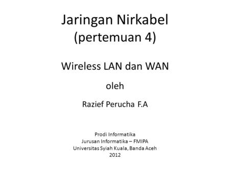 Jaringan Nirkabel (pertemuan 4) Wireless LAN dan WAN oleh Razief Perucha F.A Prodi Informatika Jurusan Informatika – FMIPA Universitas Syiah Kuala,