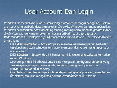 User Account Dan Login Windows XP merupakan suatu sistem yang multiuser (berbagai pengguna) Dalam arti, user yang berbeda dapat melakukan log on ke Windows.