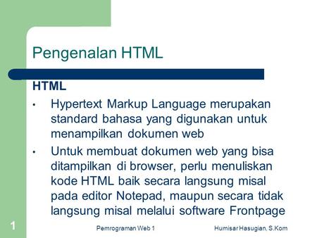 Pemrograman Web 1Humisar Hasugian, S.Kom 1 Pengenalan HTML HTML • Hypertext Markup Language merupakan standard bahasa yang digunakan untuk menampilkan.