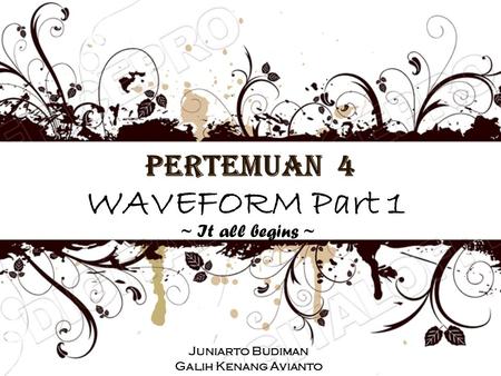 WAVEFORM Part 1 Pertemuan 4 ~ It all begins ~ Juniarto Budiman