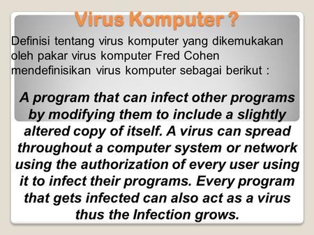 Virus Komputer ? Definisi tentang virus komputer yang dikemukakan oleh pakar virus komputer Fred Cohen mendefinisikan virus komputer sebagai berikut :