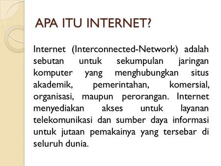 APA ITU INTERNET? Internet (Interconnected-Network) adalah sebutan untuk sekumpulan jaringan komputer yang menghubungkan situs akademik, pemerintahan,