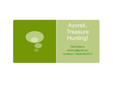 Ayorek, Treasure Hunting! Dédé Oetomo Surabaya, 1 September 2012.