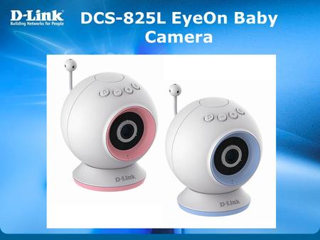 DCS-825L EyeOn Baby Camera. DCS-825L WiFi Baby Camera Spesifikasi: • 802.11n Wireless LAN • Video CODEC: H.264, MJPEG • Resolusi: 1280x720 atau 640x360.