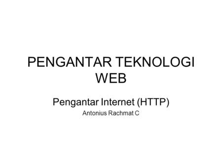 PENGANTAR TEKNOLOGI WEB Pengantar Internet (HTTP) Antonius Rachmat C.
