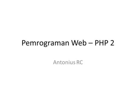 Pemrograman Web – PHP 2 Antonius RC. PHP dan Form (1)