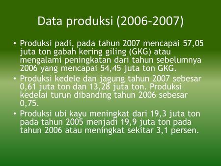 Data produksi (2006-2007) • Produksi padi, pada tahun 2007 mencapai 57,05 juta ton gabah kering giling (GKG) atau mengalami peningkatan dari tahun sebelumnya.