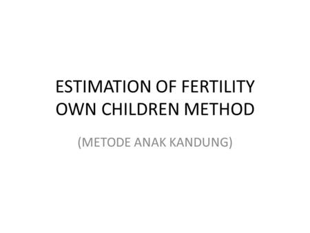 ESTIMATION OF FERTILITY OWN CHILDREN METHOD