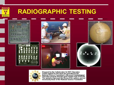 RADIOGRAPHIC TESTING This presentation was developed to provide students in industrial technology programs, such as welding, an introduction to radiography.