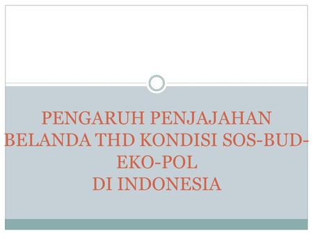PENGARUH PENJAJAHAN BELANDA THD KONDISI SOS-BUD-EKO-POL DI INDONESIA