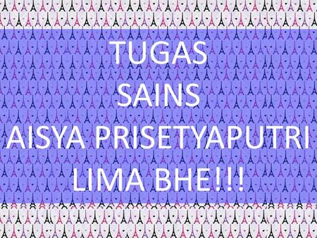 TUGAS SAINS AISYA PRISETYAPUTRI LIMA BHE!!!.