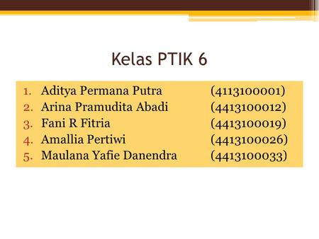 Kelas PTIK 6 1.Aditya Permana Putra(4113100001) 2.Arina Pramudita Abadi(4413100012) 3.Fani R Fitria(4413100019) 4.Amallia Pertiwi(4413100026) 5.Maulana.