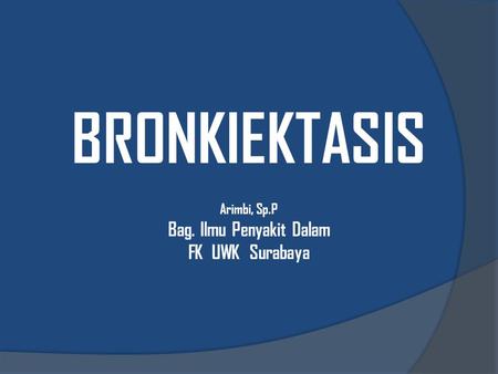 BRONKIEKTASIS Arimbi, Sp.P Bag. Ilmu Penyakit Dalam FK UWK Surabaya