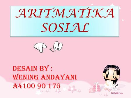 ARITMATIKA SOSIAL DESAIN BY : WENING ANDAYANI A4100 90 176.