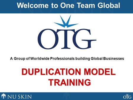 A Group of Worldwide Professionals building Global Businesses Welcome to One Team Global DUPLICATION MODEL TRAINING.