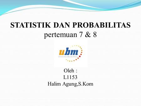 STATISTIK DAN PROBABILITAS pertemuan 7 & 8 Oleh : L1153 Halim Agung,S.Kom.