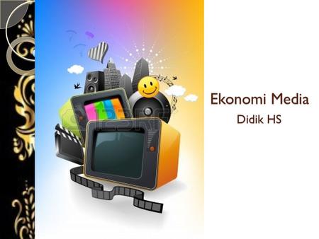 Ekonomi Media Didik HS. Principles of Media Economic Consumers Product Producers Labor (Albarran: 1996)