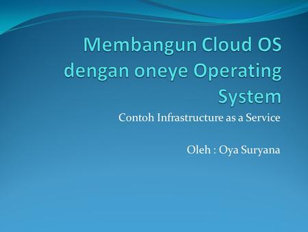 Contoh Infrastructure as a Service Oleh : Oya Suryana.