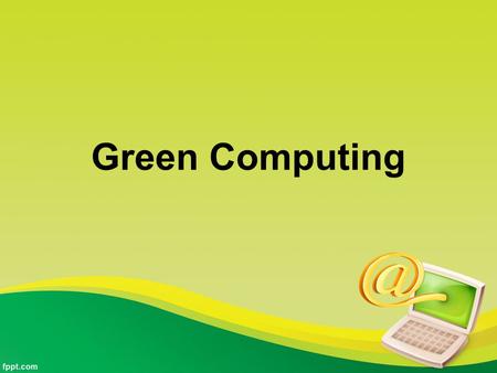 Green Computing. Kelompok 10 Rendy Arsanto1501145770 Tris Suseno1501152611 Erlina Indra1501145713 Monyca Gunawan1501147763 Eva Budiarti1501147031.