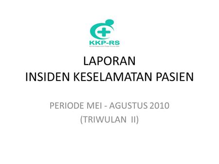 LAPORAN INSIDEN KESELAMATAN PASIEN PERIODE MEI - AGUSTUS 2010 (TRIWULAN II)