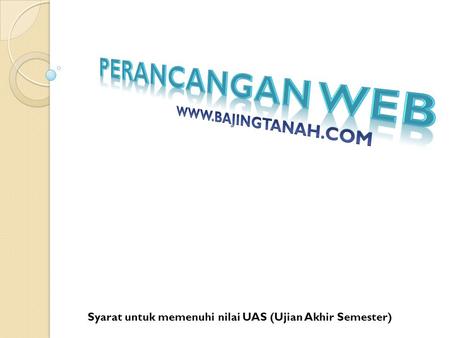 Perancangan Web WWW.BAJINGTANAH.COM Syarat untuk memenuhi nilai UAS (Ujian Akhir Semester)