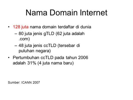 Nama Domain Internet •128 juta nama domain terdaftar di dunia –80 juta jenis gTLD (62 juta adalah.com) –48 juta jenis ccTLD (tersebar di puluhan negara)