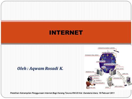 Oleh : Aqwam Rosadi K. INTERNET Pelatihan Ketrampilan Penggunaan Internet Bagi Karang Taruna RW.03 Kel. Gandaria Utara, 19 Februari 2011.