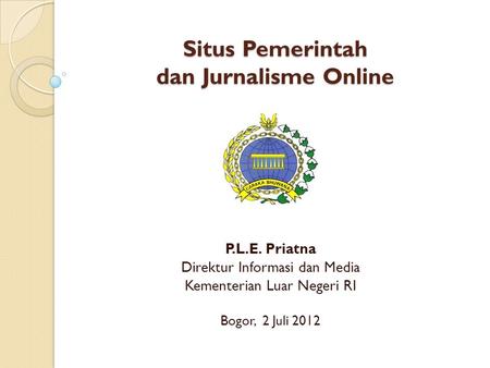 Situs Pemerintah dan Jurnalisme Online P.L.E. Priatna Direktur Informasi dan Media Kementerian Luar Negeri RI Bogor, 2 Juli 2012.