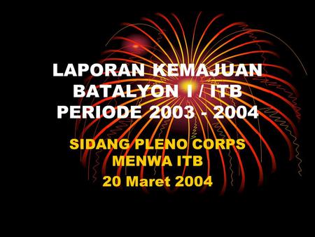 LAPORAN KEMAJUAN BATALYON I / ITB PERIODE 2003 - 2004 SIDANG PLENO CORPS MENWA ITB 20 Maret 2004.