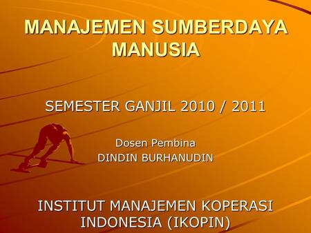 MANAJEMEN SUMBERDAYA MANUSIA SEMESTER GANJIL 2010 / 2011 Dosen Pembina DINDIN BURHANUDIN INSTITUT MANAJEMEN KOPERASI INDONESIA (IKOPIN)