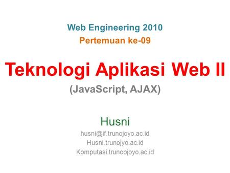 Web Engineering 2010 Pertemuan ke-09 Teknologi Aplikasi Web II (JavaScript, AJAX) Husni Husni.trunojyo.ac.id Komputasi.trunoojoyo.ac.id.