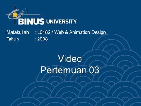Video Pertemuan 03 Matakuliah : L0182 / Web & Animation Design