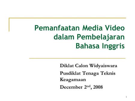 1 Pemanfaatan Media Video dalam Pembelajaran Bahasa Inggris Diklat Calon Widyaiswara Pusdiklat Tenaga Teknis Keagamaan December 2 nd, 2008.