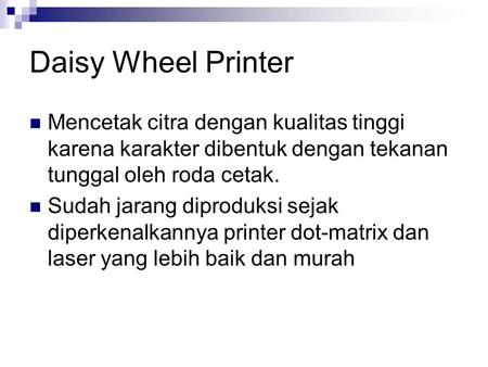 Daisy Wheel Printer  Mencetak citra dengan kualitas tinggi karena karakter dibentuk dengan tekanan tunggal oleh roda cetak.  Sudah jarang diproduksi.