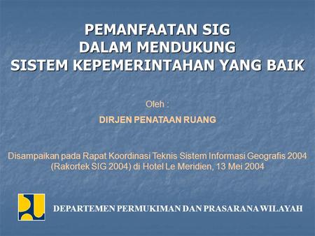 PEMANFAATAN SIG DALAM MENDUKUNG SISTEM KEPEMERINTAHAN YANG BAIK DEPARTEMEN PERMUKIMAN DAN PRASARANA WILAYAH Disampaikan pada Rapat Koordinasi Teknis Sistem.