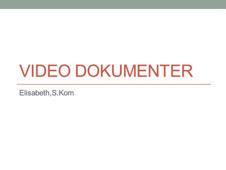Video Dokumenter Elisabeth,S.Kom.